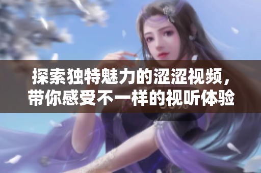 探索独特魅力的涩涩视频，带你感受不一样的视听体验