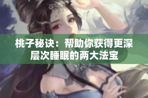 桃子秘诀：帮助你获得更深层次睡眠的两大法宝