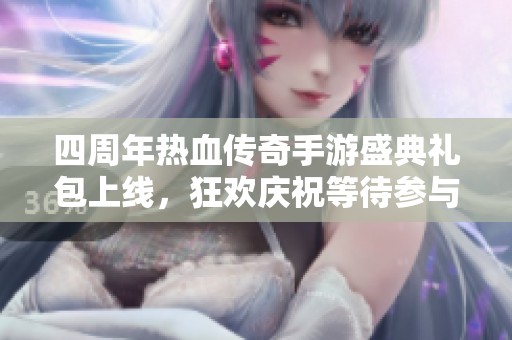 四周年热血传奇手游盛典礼包上线，狂欢庆祝等待参与