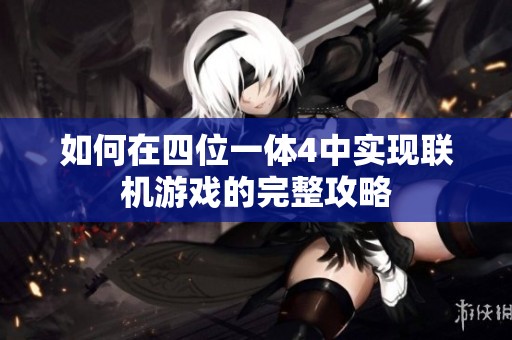 如何在四位一体4中实现联机游戏的完整攻略