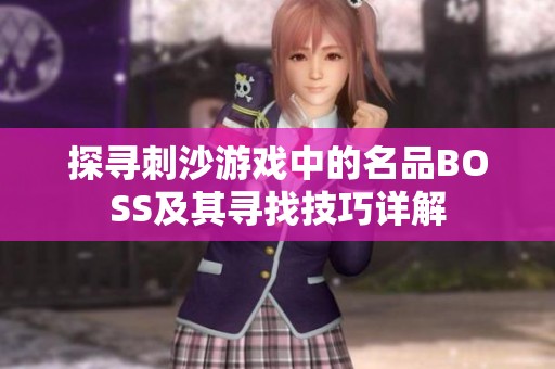 探寻刺沙游戏中的名品BOSS及其寻找技巧详解