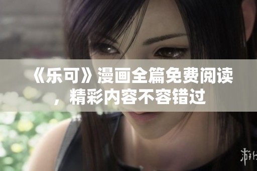 《乐可》漫画全篇免费阅读，精彩内容不容错过