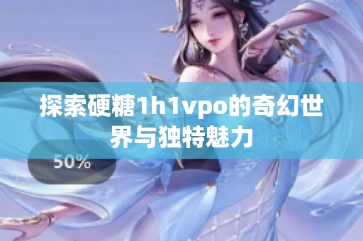 探索硬糖1h1vpo的奇幻世界与独特魅力
