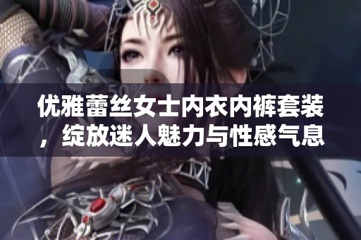 优雅蕾丝女士内衣内裤套装，绽放迷人魅力与性感气息