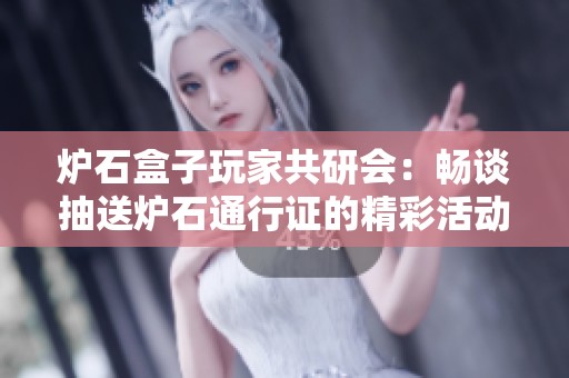 炉石盒子玩家共研会：畅谈抽送炉石通行证的精彩活动
