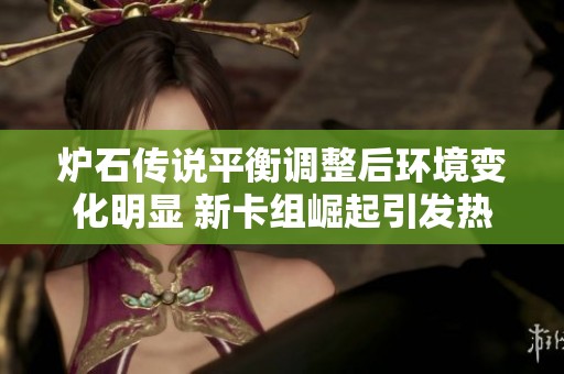 炉石传说平衡调整后环境变化明显 新卡组崛起引发热议