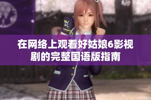 在网络上观看好姑娘6影视剧的完整国语版指南