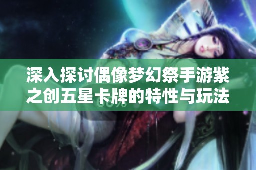 深入探讨偶像梦幻祭手游紫之创五星卡牌的特性与玩法攻略