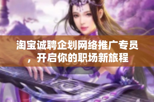 淘宝诚聘企划网络推广专员，开启你的职场新旅程