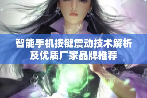 智能手机按键震动技术解析及优质厂家品牌推荐
