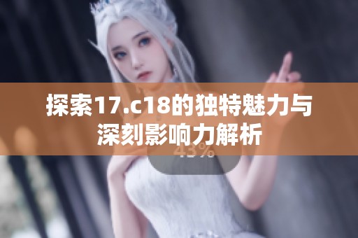 探索17.c18的独特魅力与深刻影响力解析