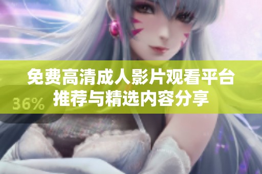 免费高清成人影片观看平台推荐与精选内容分享