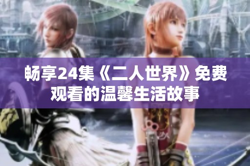 畅享24集《二人世界》免费观看的温馨生活故事