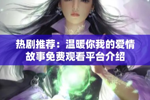 热剧推荐：温暖你我的爱情故事免费观看平台介绍