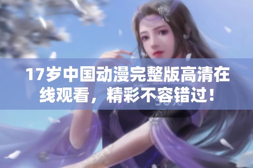 17岁中国动漫完整版高清在线观看，精彩不容错过！