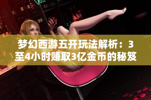 梦幻西游五开玩法解析：3至4小时赚取3亿金币的秘笈