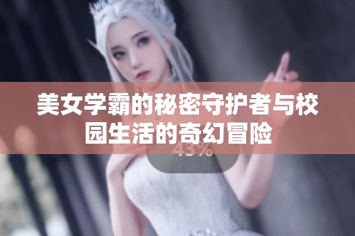 美女学霸的秘密守护者与校园生活的奇幻冒险