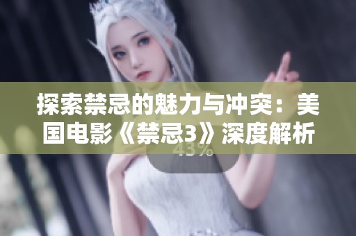 探索禁忌的魅力与冲突：美国电影《禁忌3》深度解析