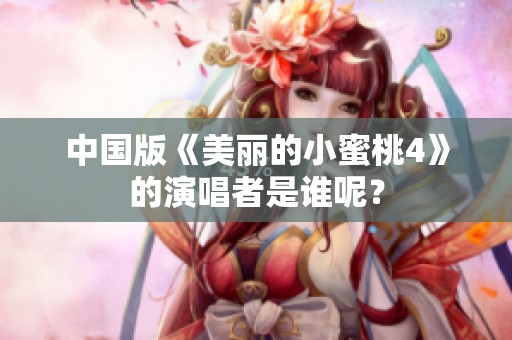 中国版《美丽的小蜜桃4》的演唱者是谁呢？
