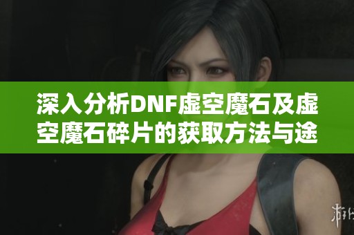 深入分析DNF虚空魔石及虚空魔石碎片的获取方法与途径
