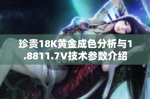 珍贵18K黄金成色分析与1.8811.7V技术参数介绍