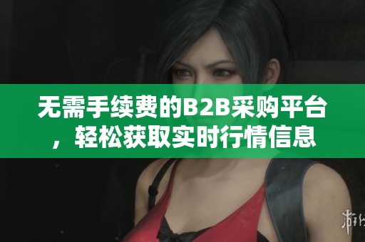 无需手续费的B2B采购平台，轻松获取实时行情信息