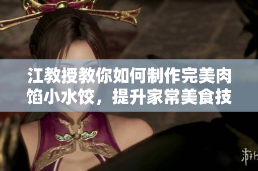 江教授教你如何制作完美肉馅小水饺，提升家常美食技巧