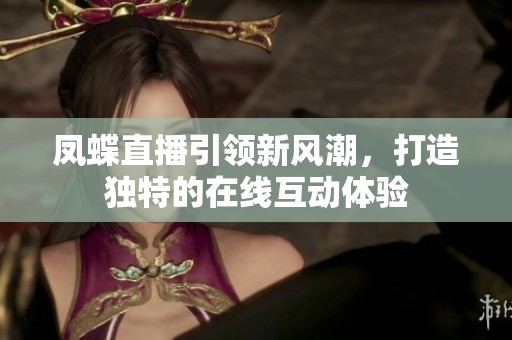 凤蝶直播引领新风潮，打造独特的在线互动体验