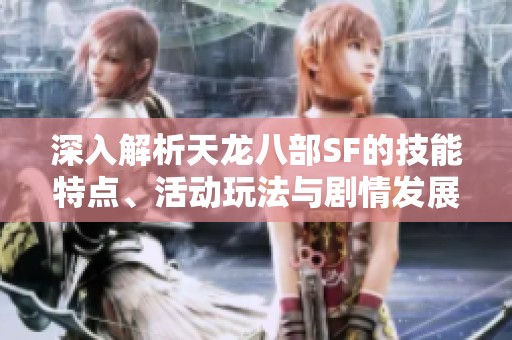 深入解析天龙八部SF的技能特点、活动玩法与剧情发展