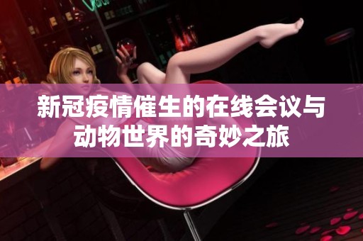 新冠疫情催生的在线会议与动物世界的奇妙之旅