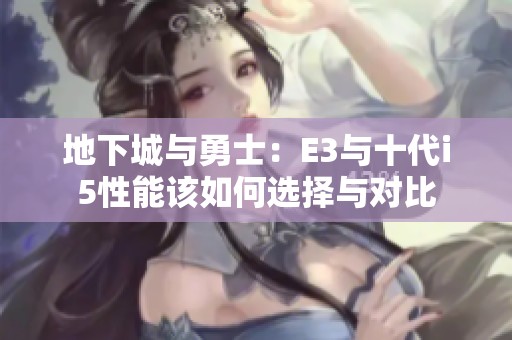 地下城与勇士：E3与十代i5性能该如何选择与对比