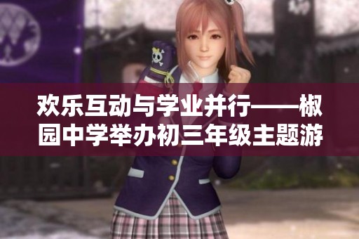 欢乐互动与学业并行——椒园中学举办初三年级主题游园活动