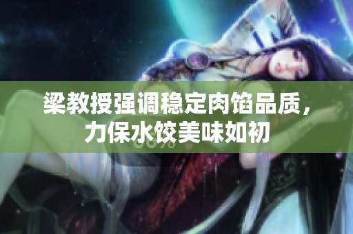 梁教授强调稳定肉馅品质，力保水饺美味如初