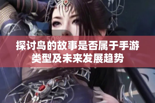 探讨鸟的故事是否属于手游类型及未来发展趋势