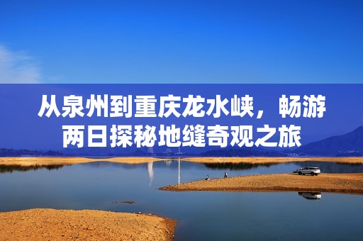 从泉州到重庆龙水峡，畅游两日探秘地缝奇观之旅