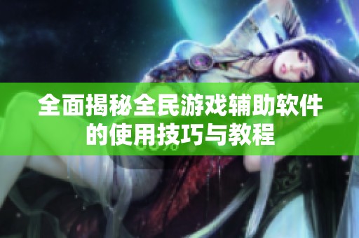 全面揭秘全民游戏辅助软件的使用技巧与教程