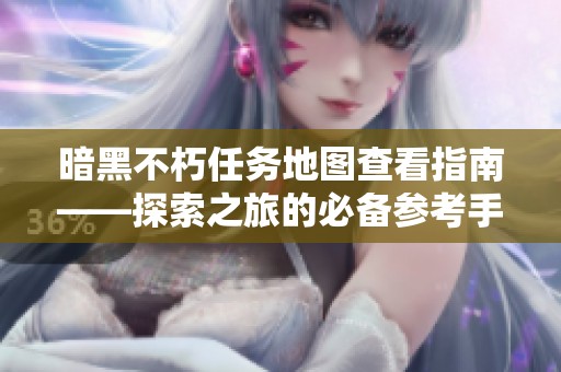 暗黑不朽任务地图查看指南——探索之旅的必备参考手册