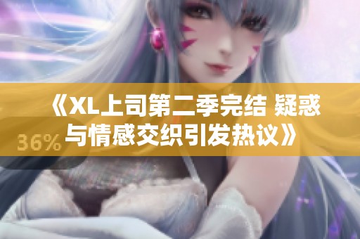 《XL上司第二季完结 疑惑与情感交织引发热议》