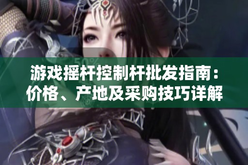 游戏摇杆控制杆批发指南：价格、产地及采购技巧详解