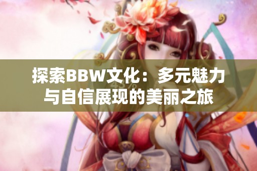 探索BBW文化：多元魅力与自信展现的美丽之旅