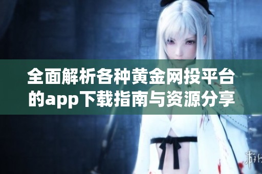 全面解析各种黄金网投平台的app下载指南与资源分享