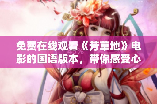 免费在线观看《芳草地》电影的国语版本，带你感受心灵之旅