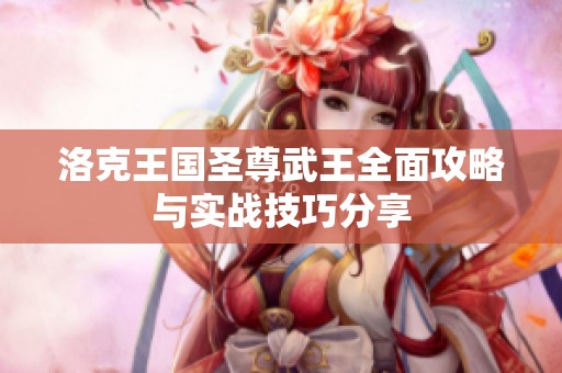 洛克王国圣尊武王全面攻略与实战技巧分享