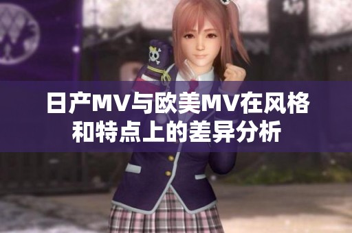 日产MV与欧美MV在风格和特点上的差异分析