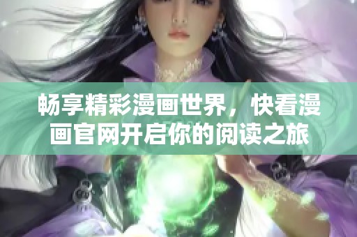 畅享精彩漫画世界，快看漫画官网开启你的阅读之旅