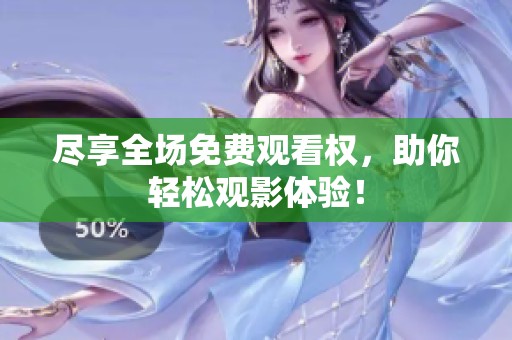 尽享全场免费观看权，助你轻松观影体验！