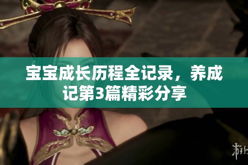 宝宝成长历程全记录，养成记第3篇精彩分享