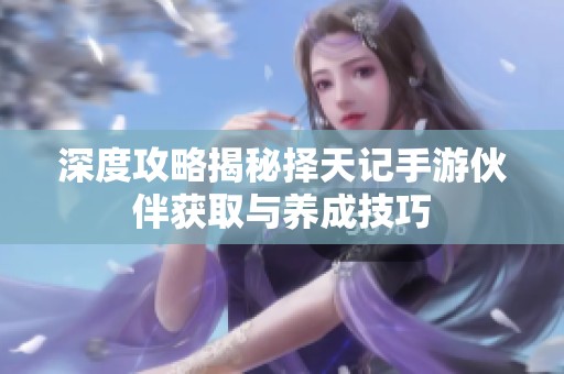 深度攻略揭秘择天记手游伙伴获取与养成技巧