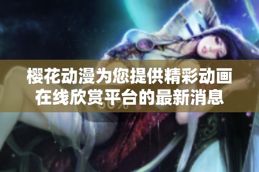樱花动漫为您提供精彩动画在线欣赏平台的最新消息