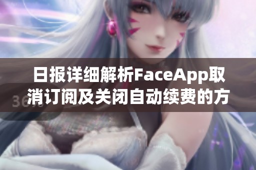 日报详细解析FaceApp取消订阅及关闭自动续费的方法